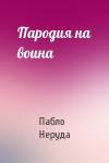 Пабло Неруда - Пародия на воина