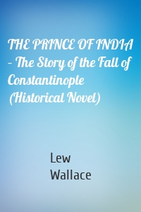 THE PRINCE OF INDIA – The Story of the Fall of Constantinople (Historical Novel)