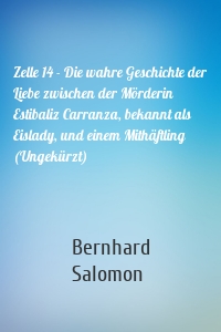 Zelle 14 - Die wahre Geschichte der Liebe zwischen der Mörderin Estibaliz Carranza, bekannt als Eislady, und einem Mithäftling (Ungekürzt)