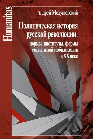 Обложка книги «Политическая история русской революции: нормы, институты, формы социальной мобилизации в ХХ веке» — Андрей Медушевский