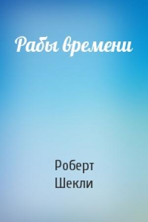 Обложка книги «Рабы времени» — Роберт Шекли