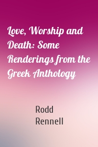 Love, Worship and Death: Some Renderings from the Greek Anthology