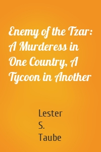 Enemy of the Tzar: A Murderess in One Country, A Tycoon in Another