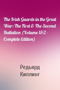 The Irish Guards in the Great War: The First & The Second Battalion (Volume 1&2 - Complete Edition)