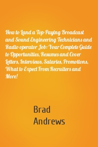 How to Land a Top-Paying Broadcast and Sound Engineering Technicians and Radio operator Job: Your Complete Guide to Opportunities, Resumes and Cover Letters, Interviews, Salaries, Promotions, What to Expect From Recruiters and More!