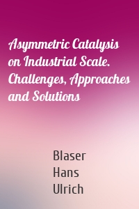 Asymmetric Catalysis on Industrial Scale. Challenges, Approaches and Solutions