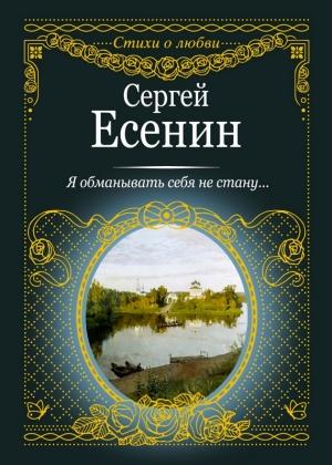 Обложка книги «Я обманывать себя не стану…» — Сергей Есенин