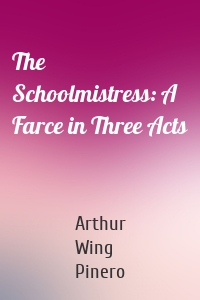 The Schoolmistress: A Farce in Three Acts