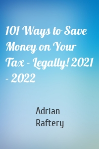 101 Ways to Save Money on Your Tax - Legally! 2021 - 2022