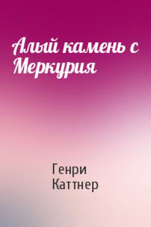 Обложка книги «Алый камень с Меркурия» — Генри Каттнер