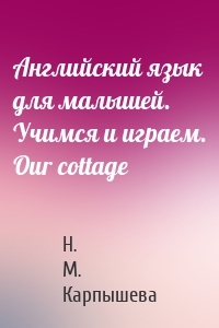 Английский язык для малышей. Учимся и играем. Our cottage