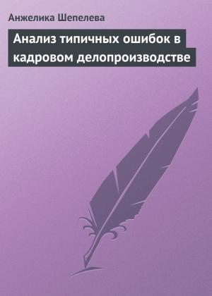 Обложка книги «Анализ типичных ошибок в кадровом делопроизводстве» — Анжелика Шепелева