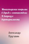 Александр Пругавин - Монастырские тюрьмы в борьбе с сектанством: К вопросу о веротерпимости