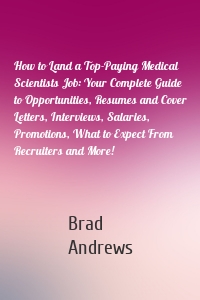 How to Land a Top-Paying Medical Scientists Job: Your Complete Guide to Opportunities, Resumes and Cover Letters, Interviews, Salaries, Promotions, What to Expect From Recruiters and More!