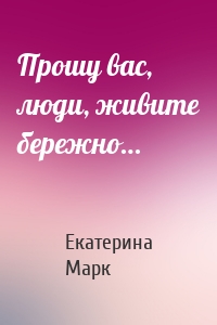 Прошу вас, люди, живите бережно…