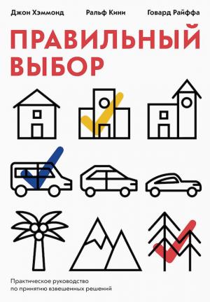 Обложка книги «Правильный выбор. Практическое руководство по принятию взвешенных решений» — Джон Хэммонд, Ральф Кини, Говард Райффа