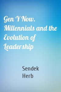 Gen Y Now. Millennials and the Evolution of Leadership