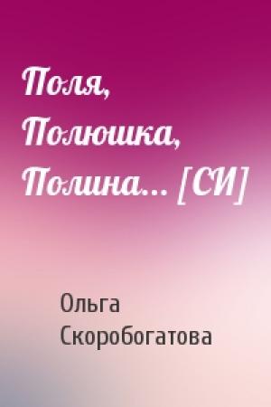 Обложка книги «Поля, Полюшка, Полина... [СИ]» — Ольга Скоробогатова