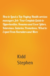 How to Land a Top-Paying Health services managers Job: Your Complete Guide to Opportunities, Resumes and Cover Letters, Interviews, Salaries, Promotions, What to Expect From Recruiters and More