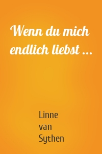 Wenn du mich endlich liebst ...