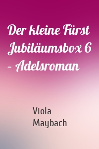 Der kleine Fürst Jubiläumsbox 6 – Adelsroman