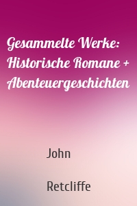 Gesammelte Werke: Historische Romane + Abenteuergeschichten