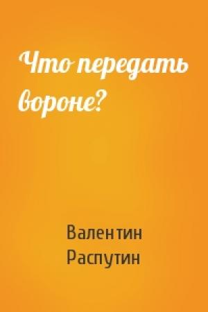 Обложка книги «Что передать вороне?» — Валентин Распутин