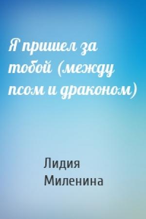 Обложка книги «Я пришел за тобой (между псом и драконом)» — Лидия Миленина