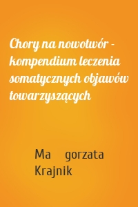 Chory na nowotwór - kompendium leczenia somatycznych objawów towarzyszących