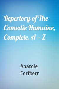 Repertory of The Comedie Humaine, Complete, A — Z
