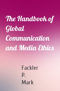 The Handbook of Global Communication and Media Ethics