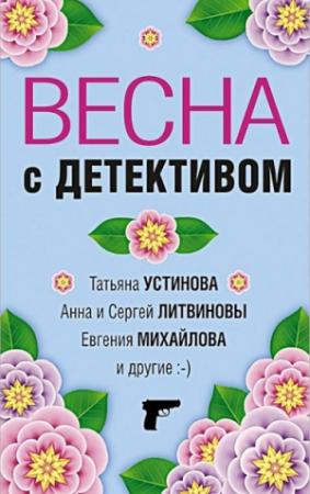 Обложка книги «Весна с детективом» — Елена Логунова, Татьяна Устинова, Анна и Сергей Литвиновы, Евгения Михайлова, Александр Руж, Альбина Нури, Марина Крамер, Галина Романова