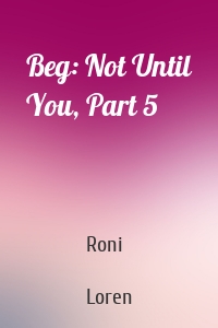 Beg: Not Until You, Part 5