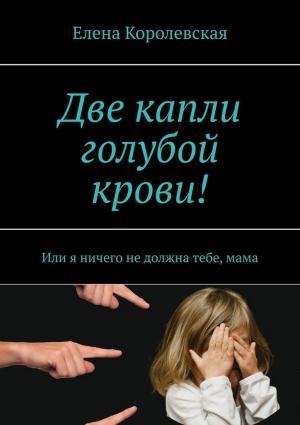 Обложка книги «Две капли голубой крови! (СИ)» — Елена Королевская