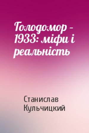 Обложка книги «Голодомор – 1933: міфи і реальність» — Станислав Владиславович Кульчицкий