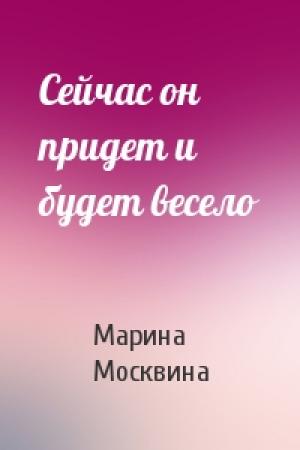 Обложка книги «Сейчас он придет и будет весело» — Марина Москвина