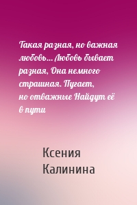 Такая разная, но важная любовь… Любовь бывает разная, Она немного страшная. Пугает, но отважные Найдут её в пути