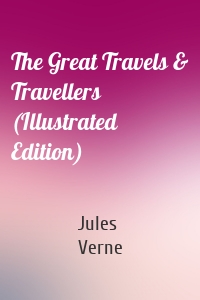 The Great Travels & Travellers (Illustrated Edition)