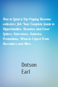 How to Land a Top-Paying Revenue collectors Job: Your Complete Guide to Opportunities, Resumes and Cover Letters, Interviews, Salaries, Promotions, What to Expect From Recruiters and More