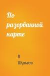 П Шуваев - По разорванной карте