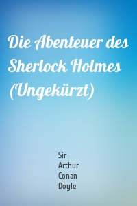 Die Abenteuer des Sherlock Holmes (Ungekürzt)