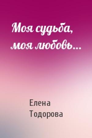 Обложка книги «Моя судьба, моя любовь…» — Елена Тодорова
