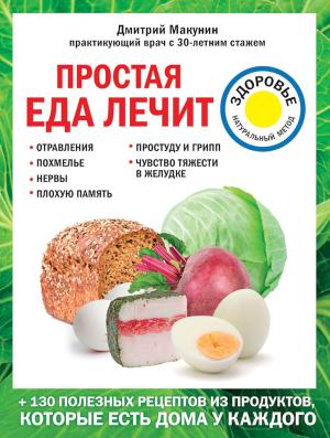 Обложка книги «Простая еда лечит: отравления, похмелье, нервы, плохую память, простуду и грипп» — Дмитрий Макунин