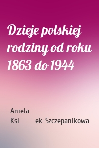 Dzieje polskiej rodziny od roku 1863 do 1944