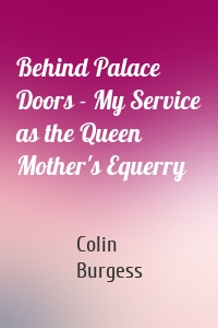 Behind Palace Doors - My Service as the Queen Mother's Equerry