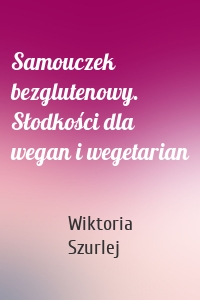 Samouczek bezglutenowy. Słodkości dla wegan i wegetarian