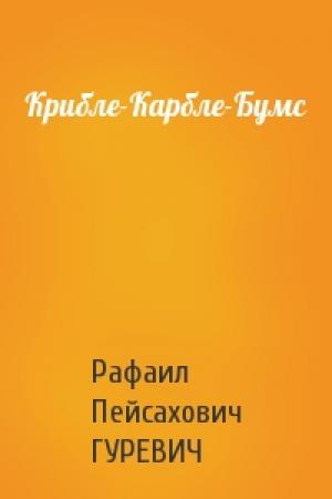 Обложка книги «Крибле-Карбле-Бумс» — Рафаил Пейсахович ГУРЕВИЧ