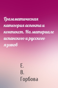 Грамматическая категория аспекта и контекст. На материале испанского и русского языков
