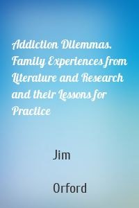 Addiction Dilemmas. Family Experiences from Literature and Research and their Lessons for Practice