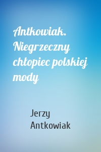Antkowiak. Niegrzeczny chłopiec polskiej mody
